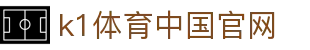 k1体育中国官网_www 39152 com_平台注册登录